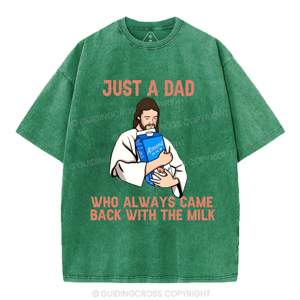 Just A Dad Who Always Came Back With The MILK Christian Washed T-Shirt