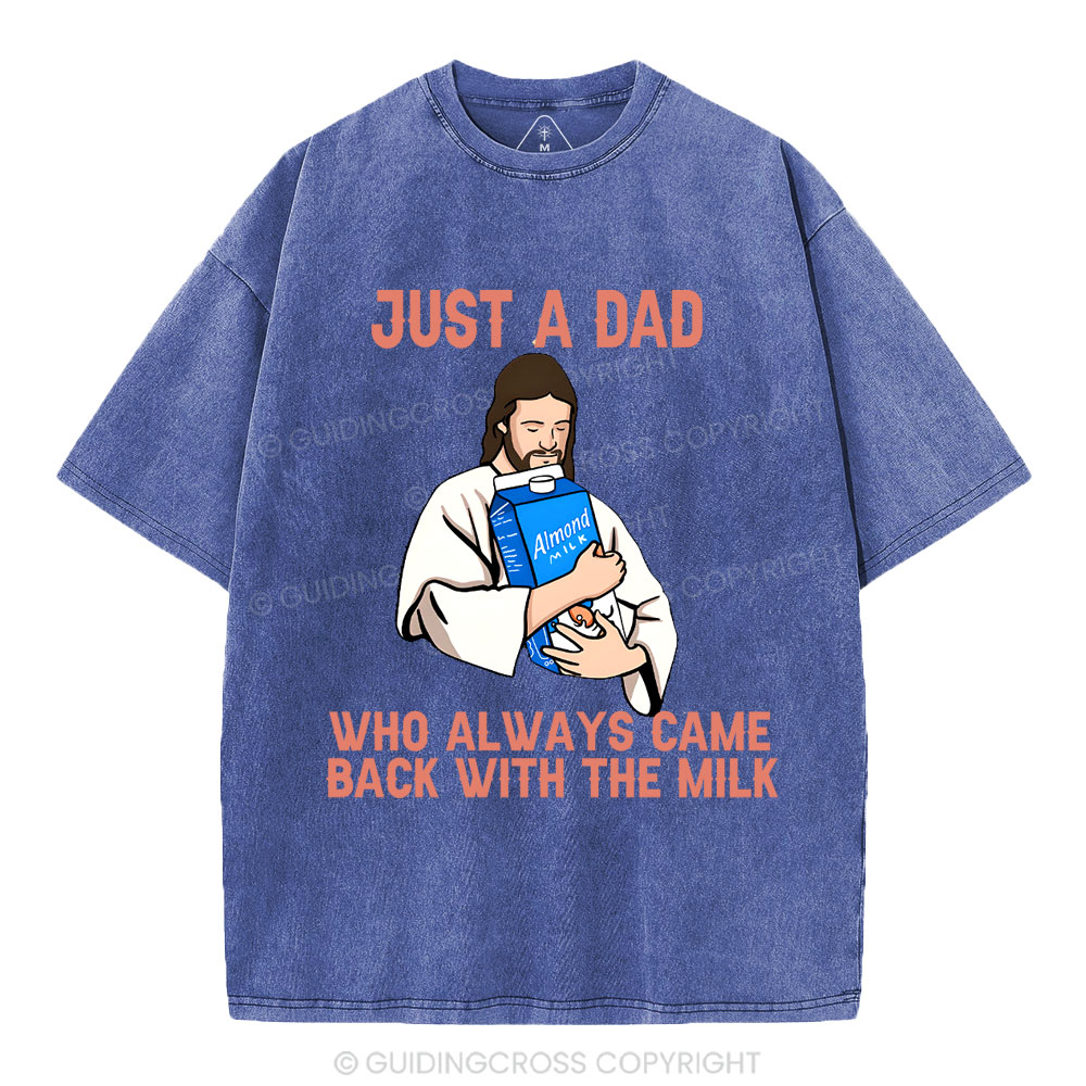 Just A Dad Who Always Came Back With The MILK Christian Washed T-Shirt
