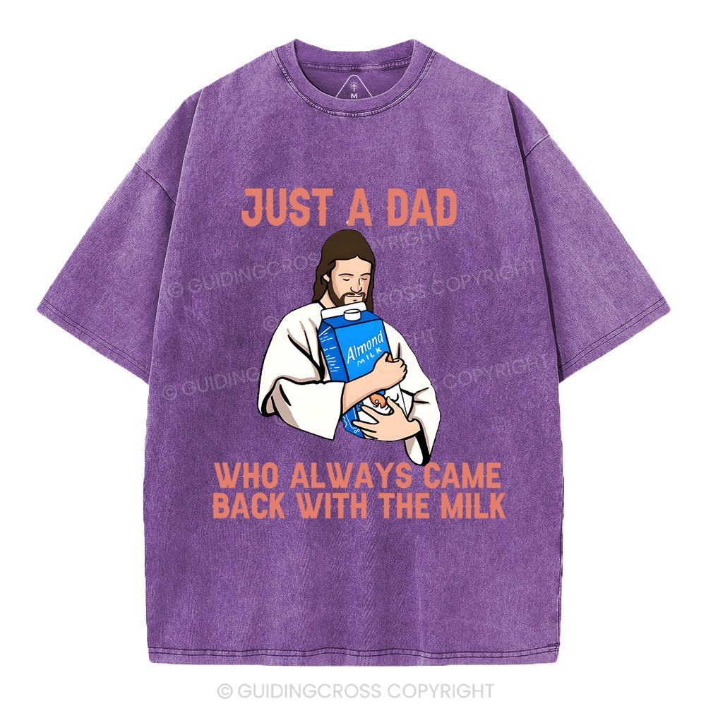 Just A Dad Who Always Came Back With The MILK Christian Washed T-Shirt