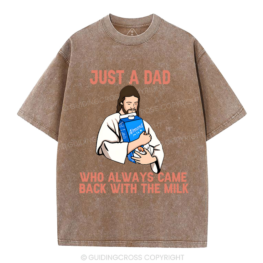 Just A Dad Who Always Came Back With The MILK Christian Washed T-Shirt