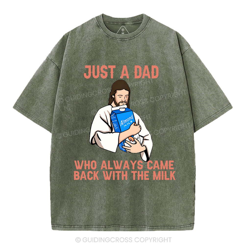 Just A Dad Who Always Came Back With The MILK Christian Washed T-Shirt