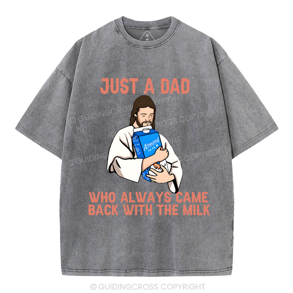 Just A Dad Who Always Came Back With The MILK Christian Washed T-Shirt