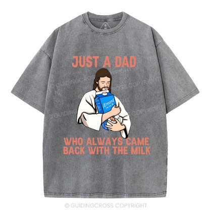 Just A Dad Who Always Came Back With The MILK Christian Washed T-Shirt