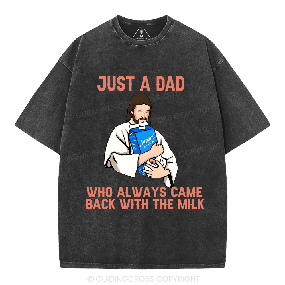 Just A Dad Who Always Came Back With The MILK Christian Washed T-Shirt