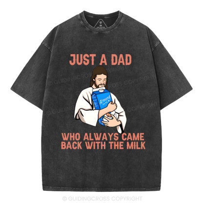 Just A Dad Who Always Came Back With The MILK Christian Washed T-Shirt