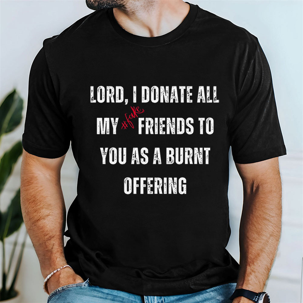 Lord I Donate All My Fake Friends To You Christian T-Shirt