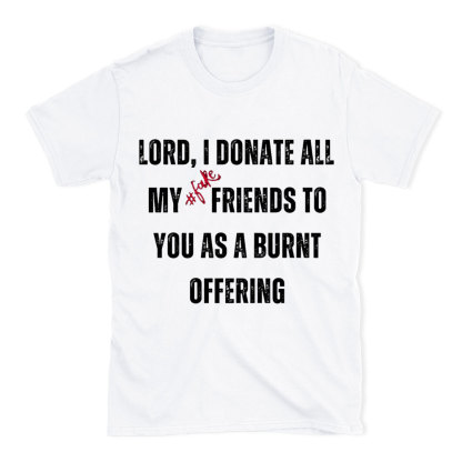 Lord I Donate All My Fake Friends To You Christian T-Shirt