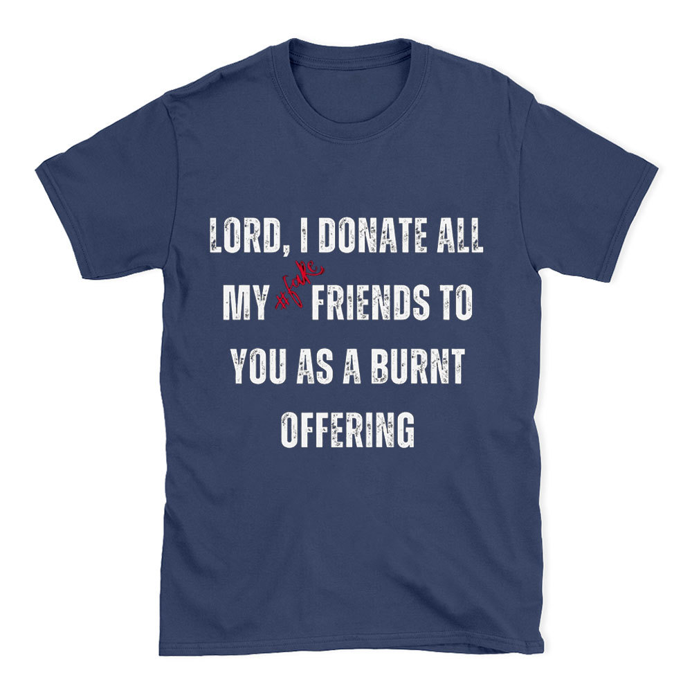 Lord I Donate All My Fake Friends To You Christian T-Shirt