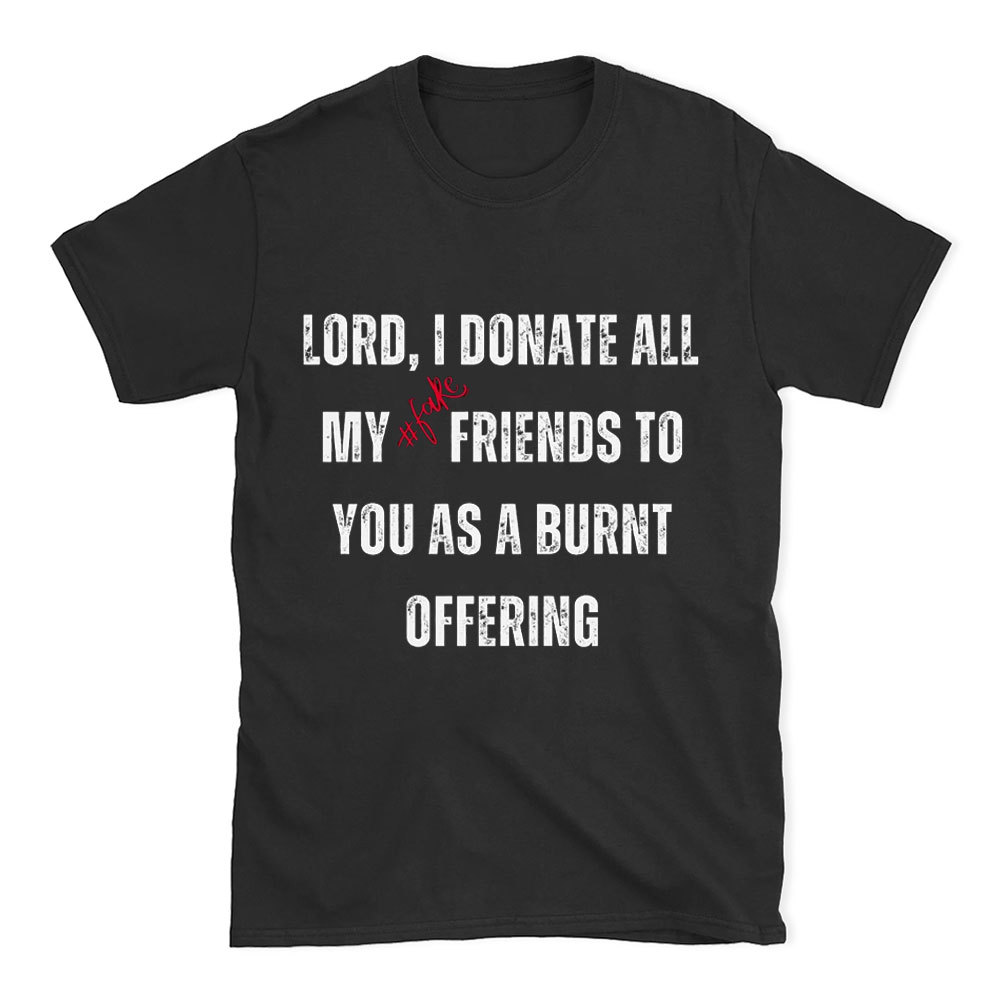 Lord I Donate All My Fake Friends To You Christian T-Shirt