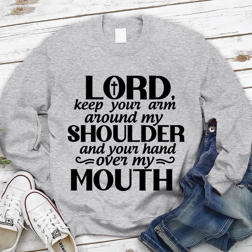 Lord Keep Your Arm Around My Shoulder And Your Hand Over My Mouth Christian Sweatshirt