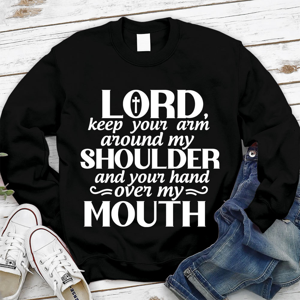 Lord Keep Your Arm Around My Shoulder And Your Hand Over My Mouth Christian Sweatshirt