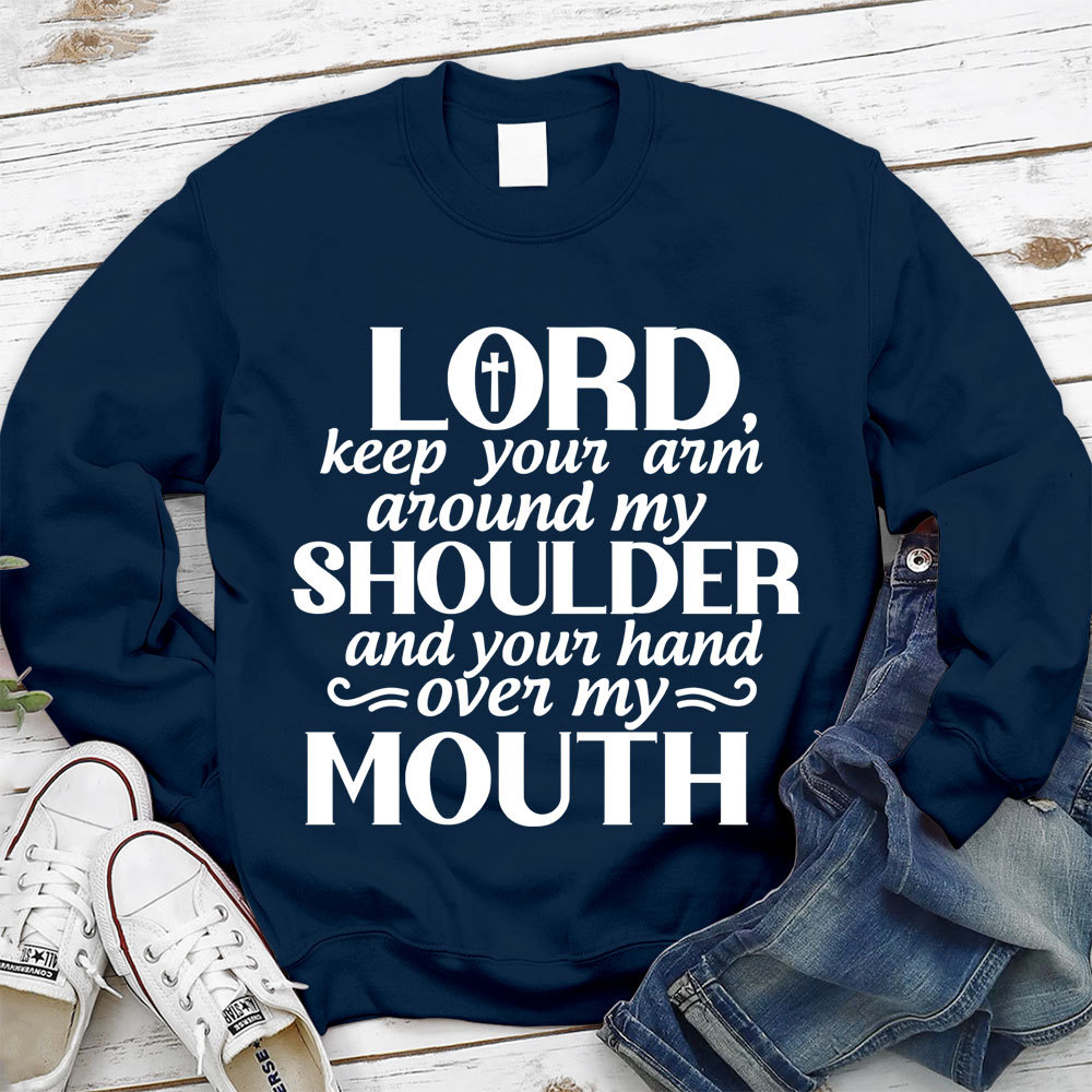 Lord Keep Your Arm Around My Shoulder And Your Hand Over My Mouth Christian Sweatshirt