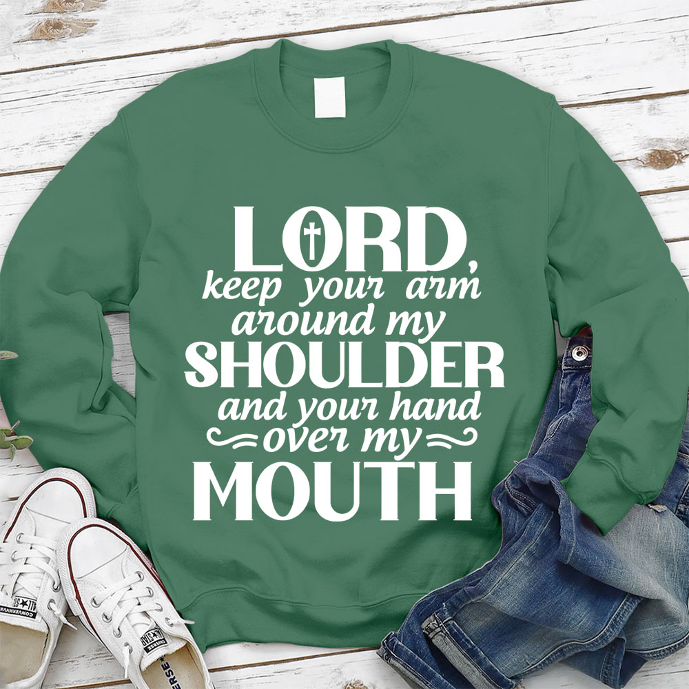 Lord Keep Your Arm Around My Shoulder And Your Hand Over My Mouth Christian Sweatshirt