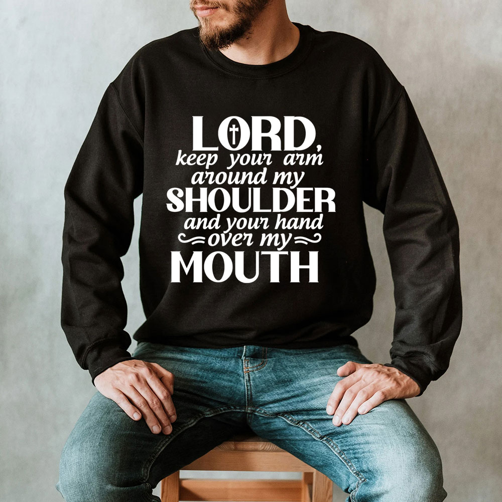 Lord Keep Your Arm Around My Shoulder And Your Hand Over My Mouth Christian Sweatshirt