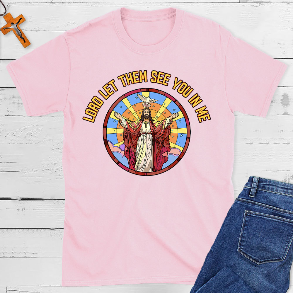 Lord Let Them See You In Me Christian T-Shirt