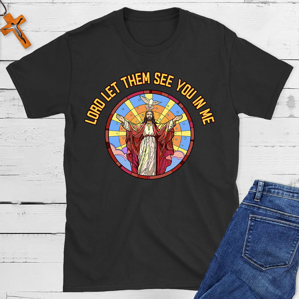 Lord Let Them See You In Me Christian T-Shirt