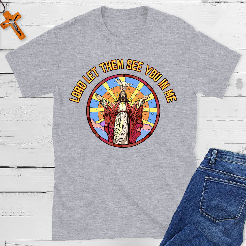 Lord Let Them See You In Me Christian T-Shirt
