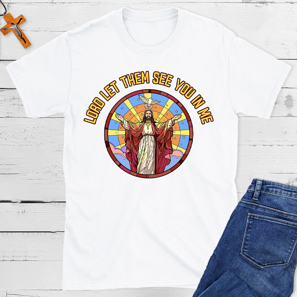 Lord Let Them See You In Me Christian T-Shirt