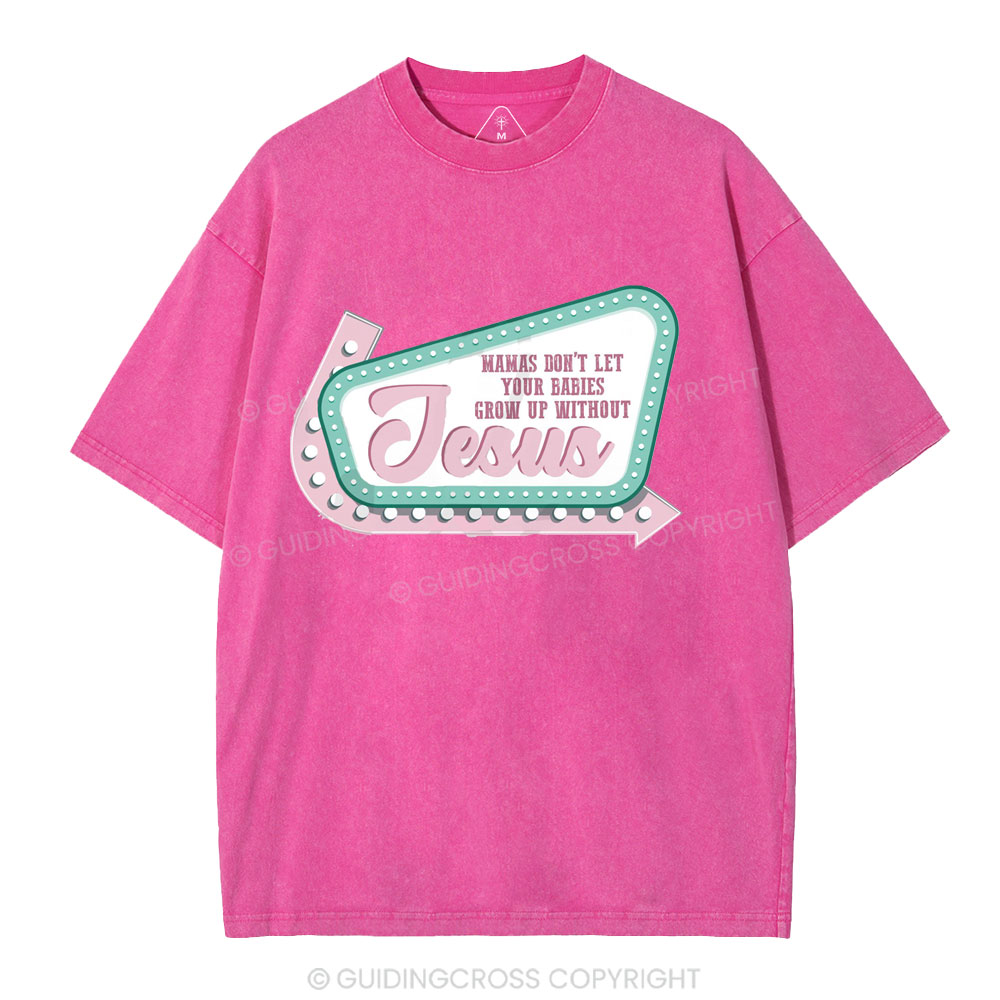 Mamas Don’t Let Your Babies Grow Up Without Jesus Christian Washed T-Shirt