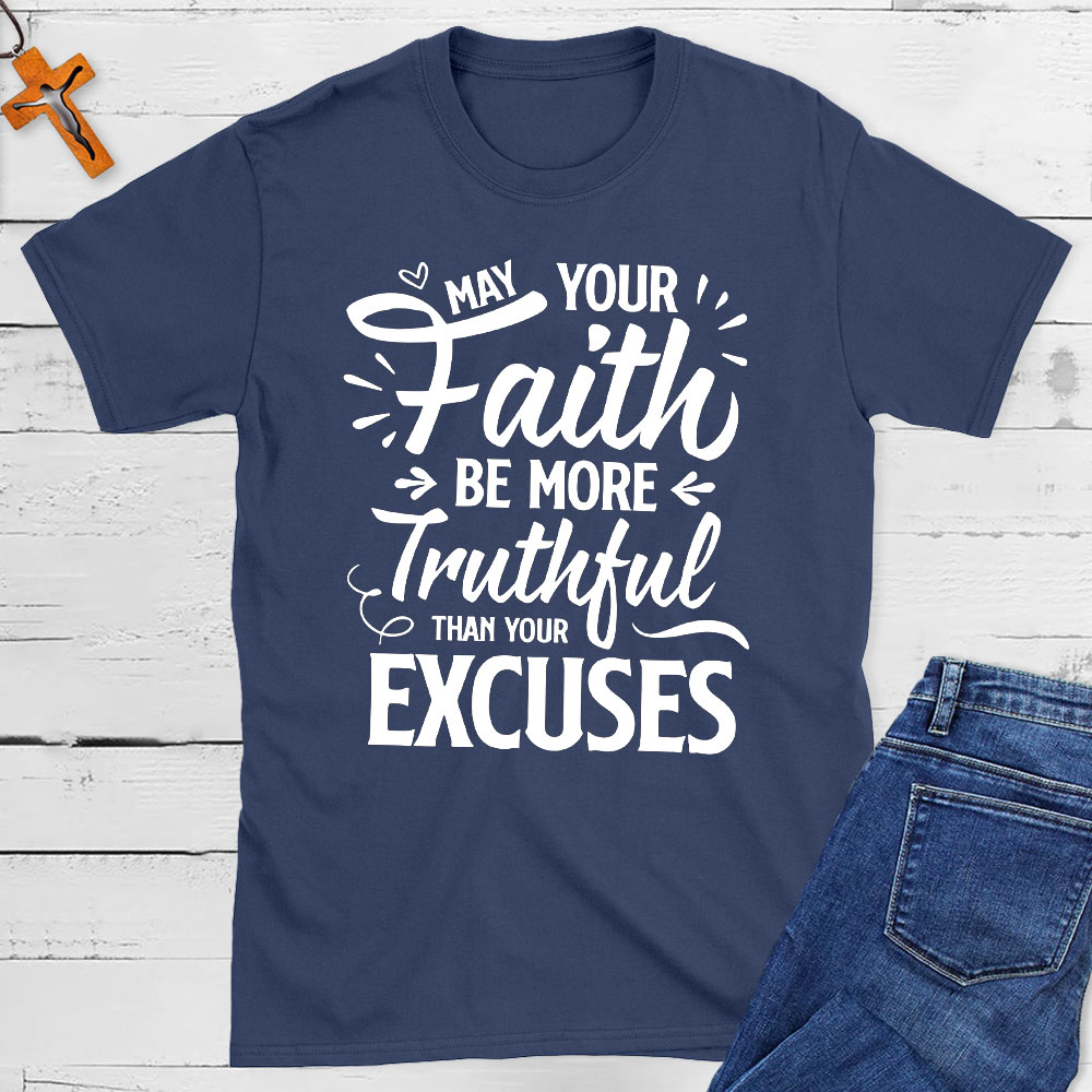 May Your Faith Be More Truthful Than Your Excuses Christian T-Shirt