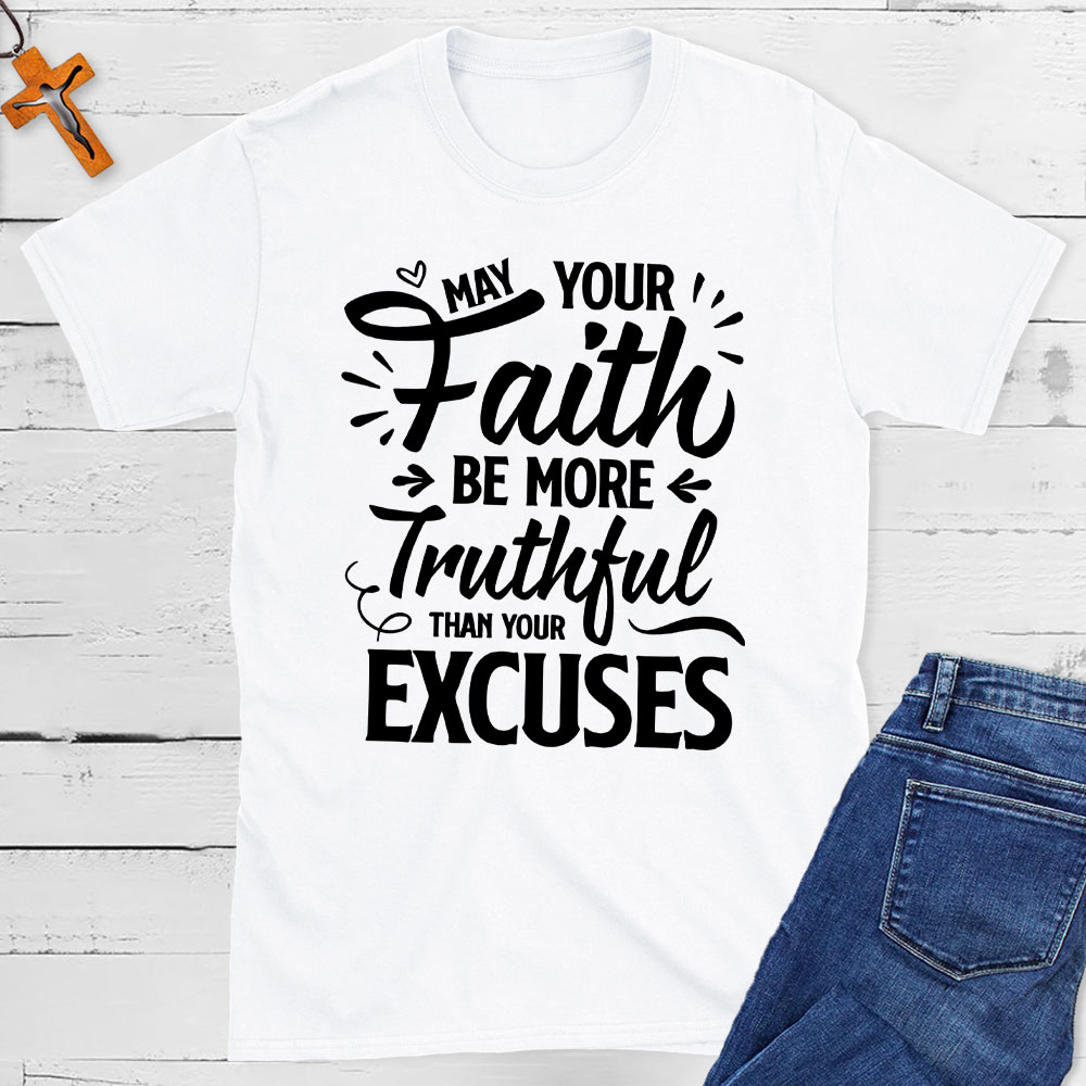 May Your Faith Be More Truthful Than Your Excuses Christian T-Shirt