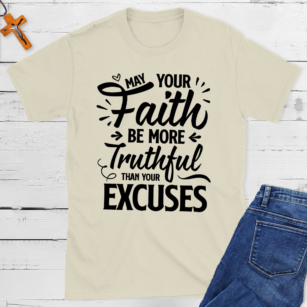 May Your Faith Be More Truthful Than Your Excuses Christian T-Shirt