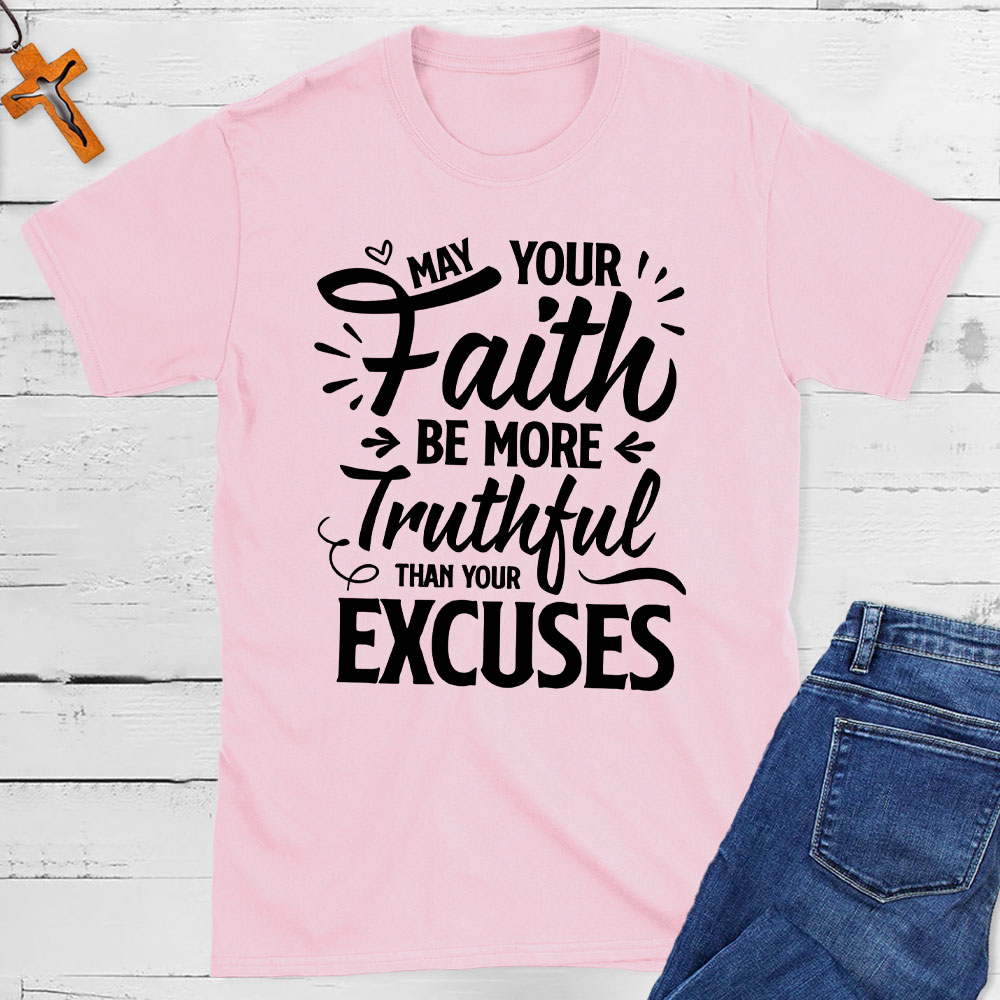 May Your Faith Be More Truthful Than Your Excuses Christian T-Shirt