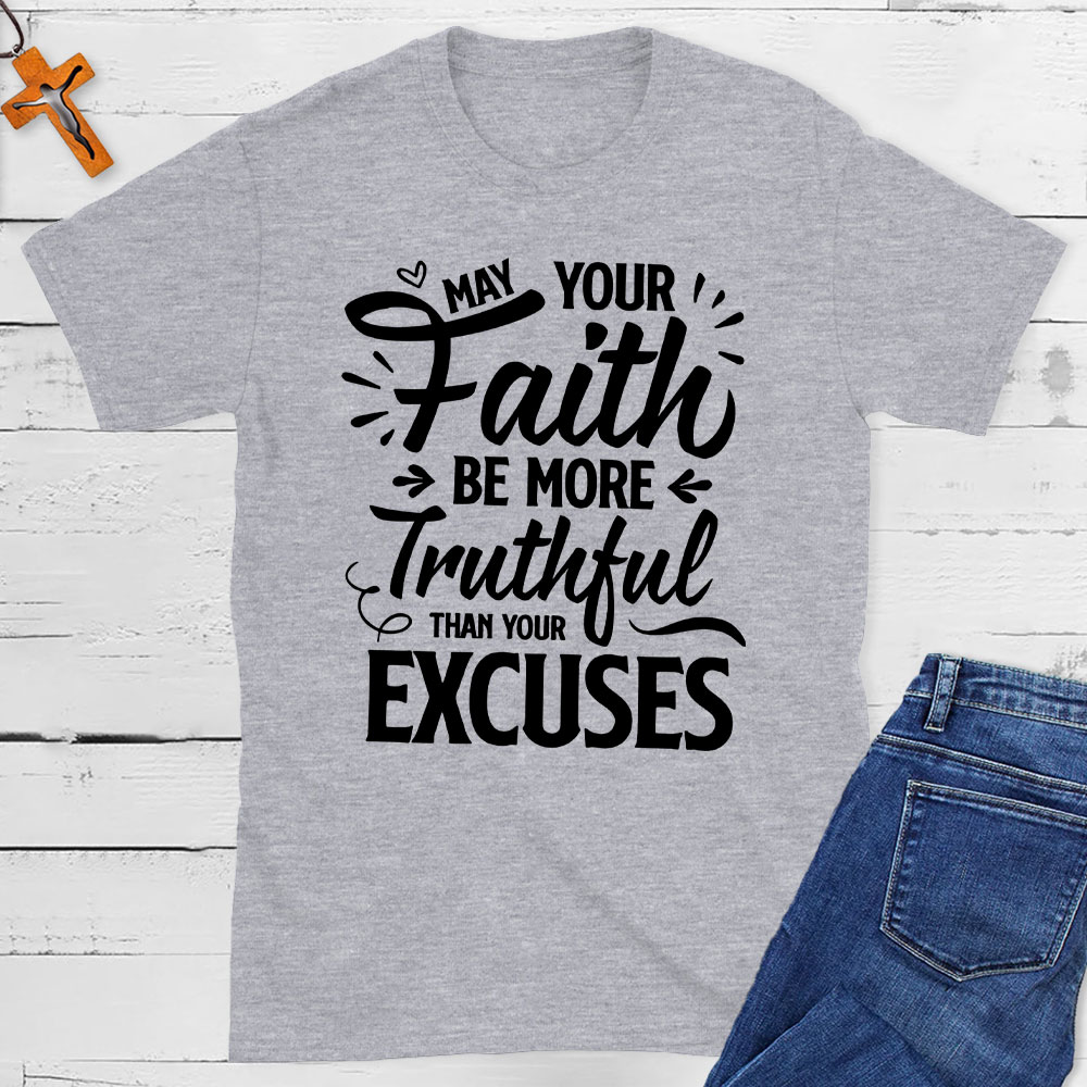 May Your Faith Be More Truthful Than Your Excuses Christian T-Shirt