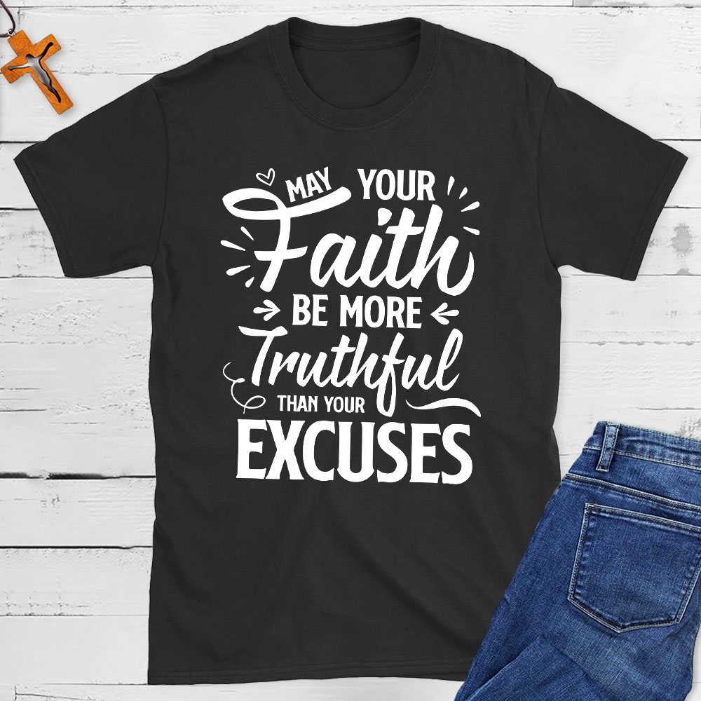May Your Faith Be More Truthful Than Your Excuses Christian T-Shirt