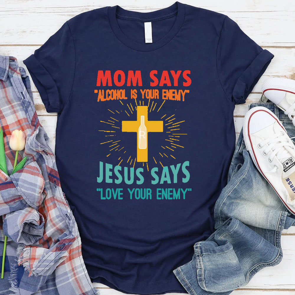 Mom Says Alcohol Is Your Enemy Jesus Says Love Your Enemy Christian T-Shirt