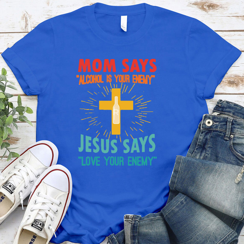Mom Says Alcohol Is Your Enemy Jesus Says Love Your Enemy Christian T-Shirt