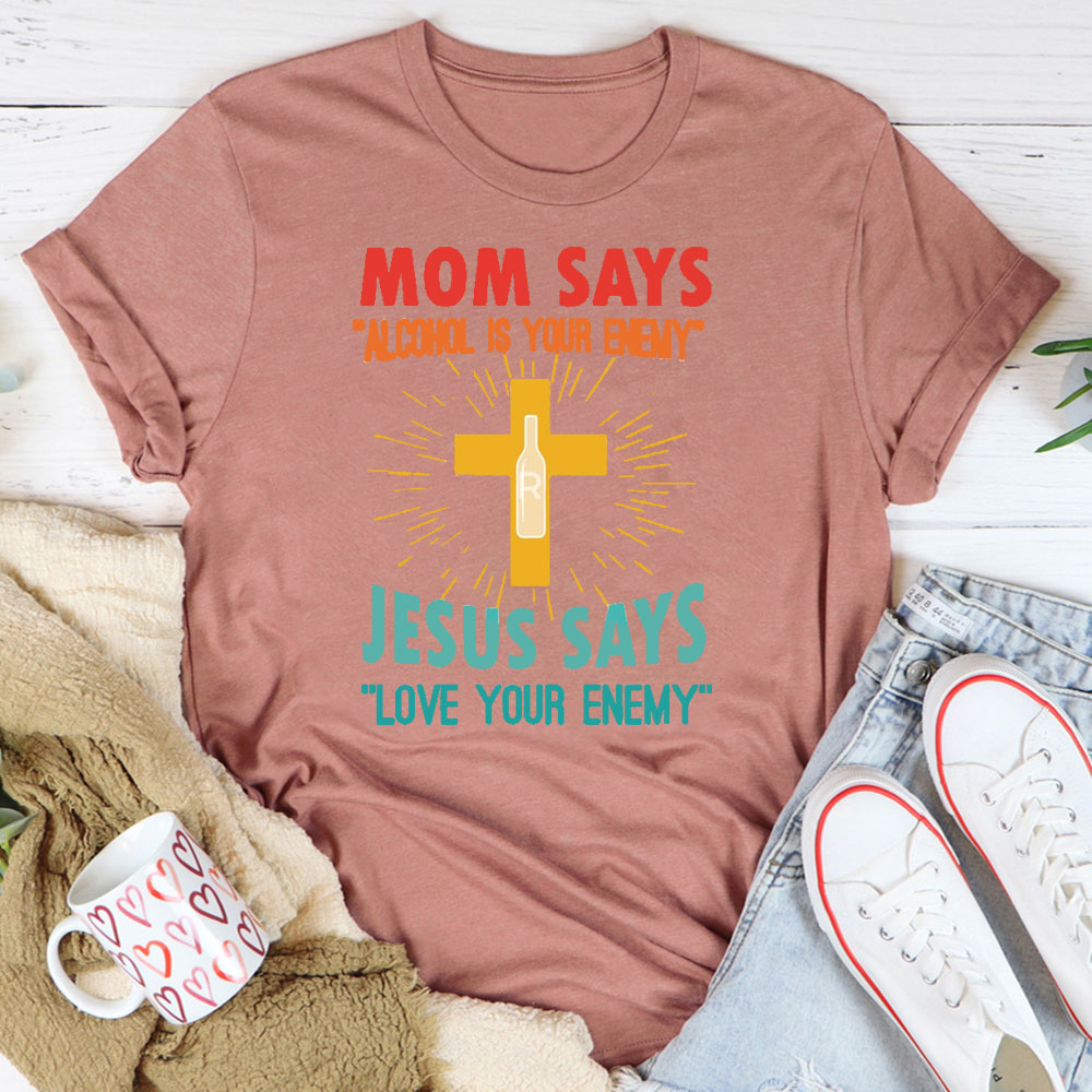 Mom Says Alcohol Is Your Enemy Jesus Says Love Your Enemy Christian T-Shirt