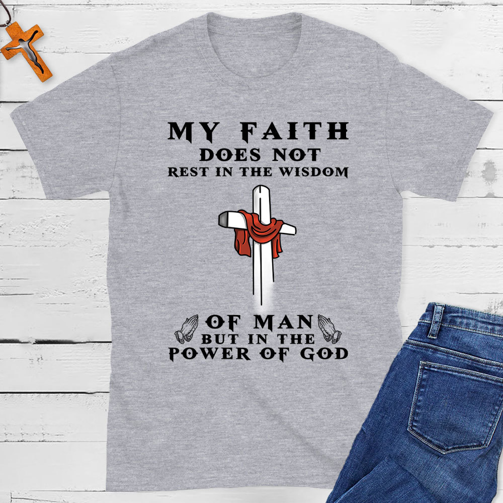 My Faith Does Not Rest In The Wisdom Of Man Christian T-Shirt