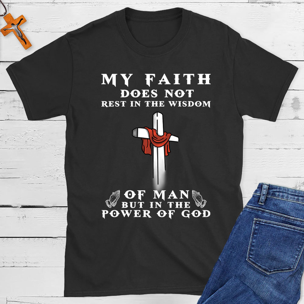 My Faith Does Not Rest In The Wisdom Of Man Christian T-Shirt