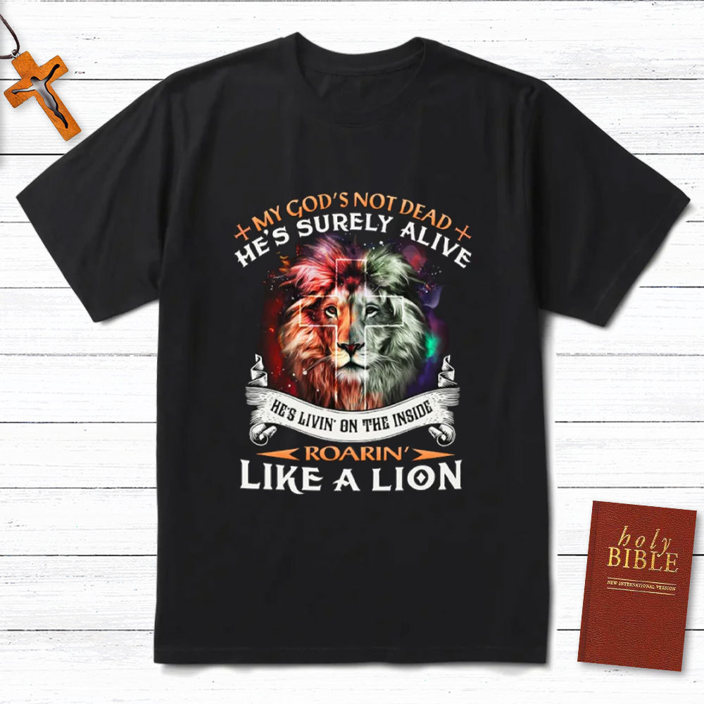 My God Is Not Dead He Is Surely Alive Christian T-Shirt