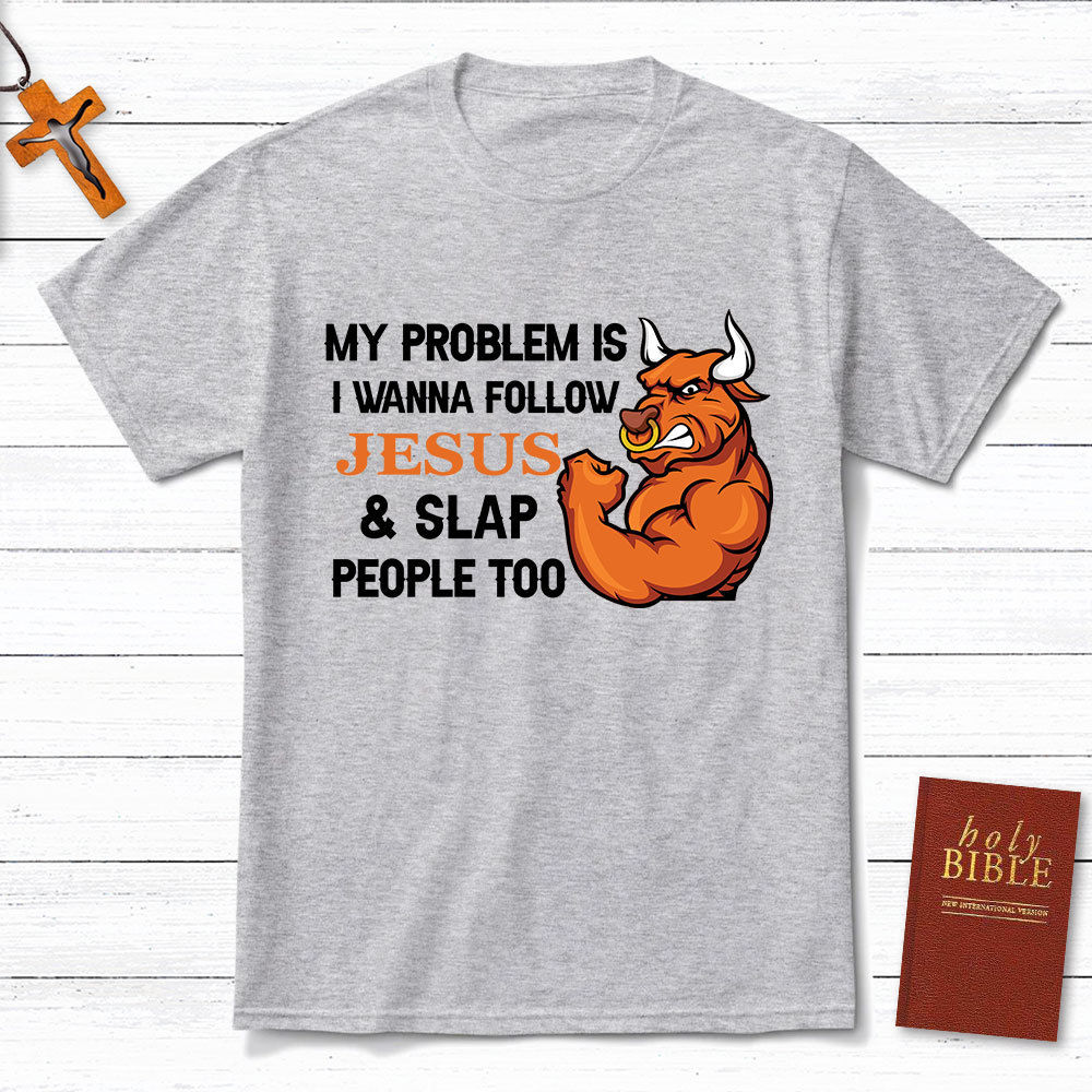 My Problem Is I Wanna Follow Jesus And Slap People Too Christian T-Shirt