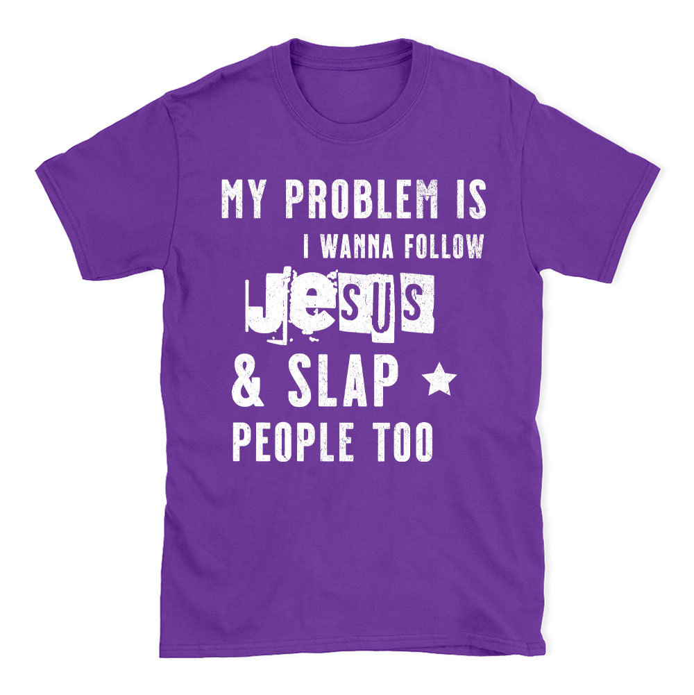 My Problem Is I Wanna Follow Jesus And Slap People Too Christian T-Shirt