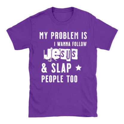 My Problem Is I Wanna Follow Jesus And Slap People Too Christian T-Shirt