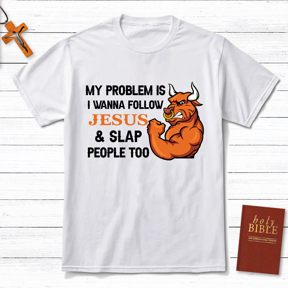 My Problem Is I Wanna Follow Jesus And Slap People Too Christian T-Shirt