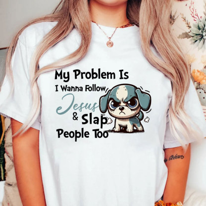 My Problem Is I Wanna Follow Jesus And Slap People Too Christian T-Shirt