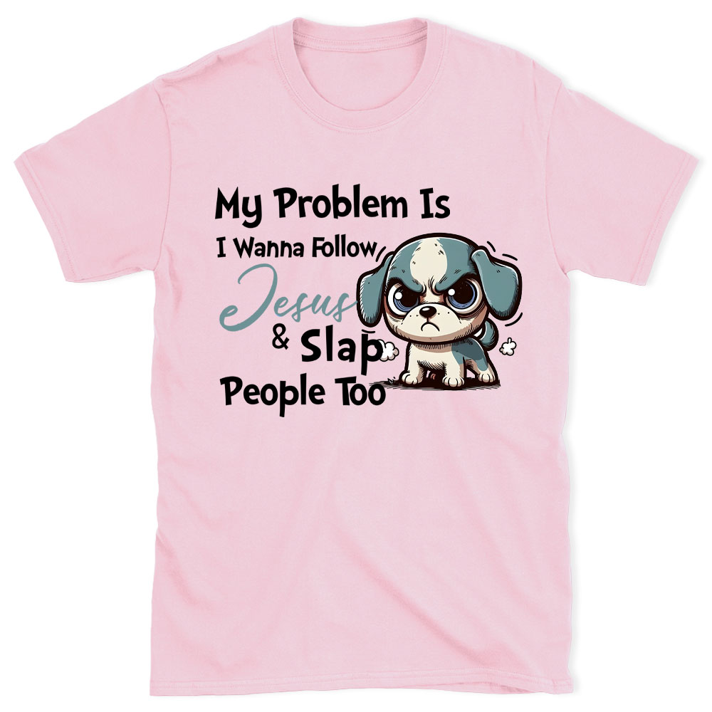 My Problem Is I Wanna Follow Jesus And Slap People Too Christian T-Shirt