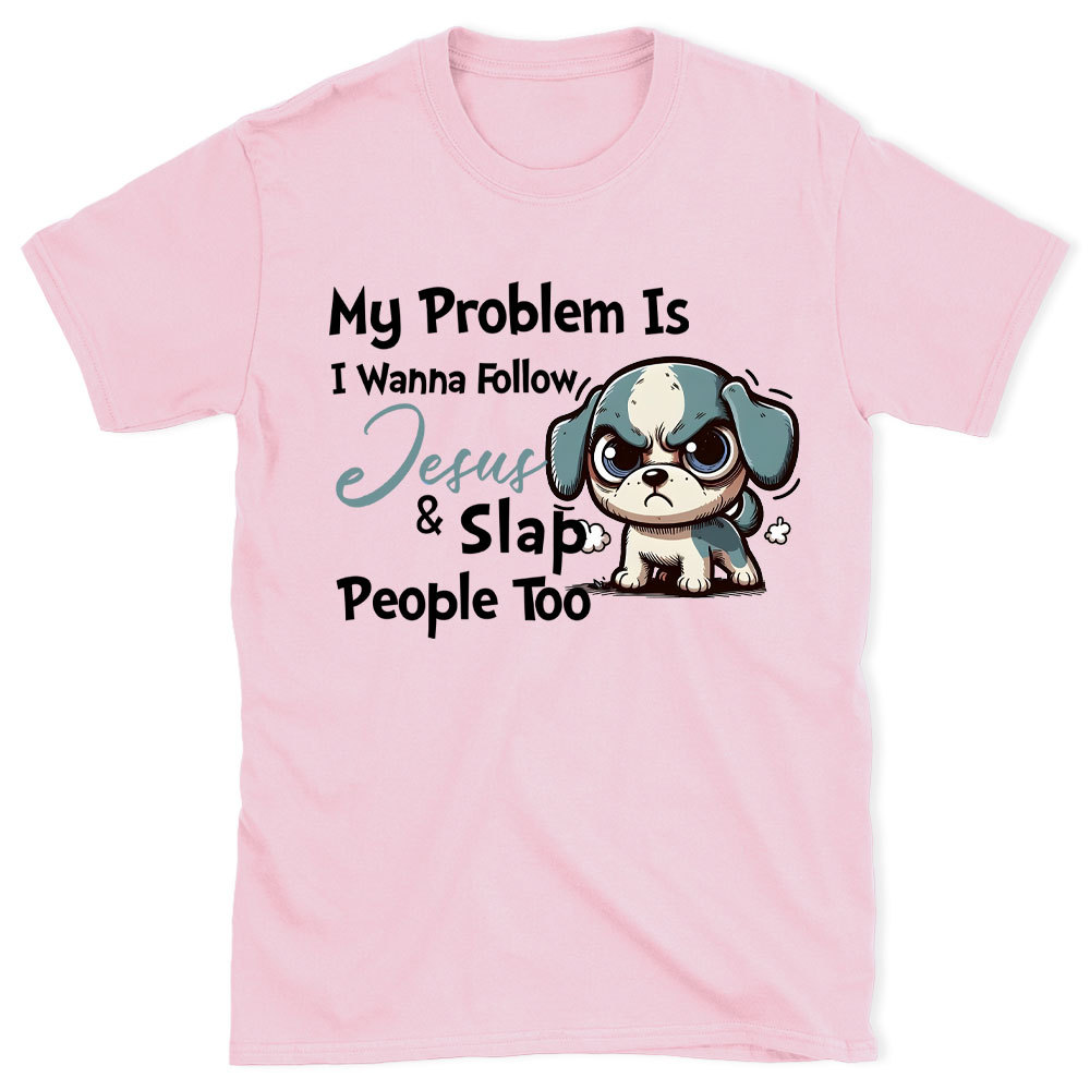 My Problem Is I Wanna Follow Jesus And Slap People Too Christian T-Shirt
