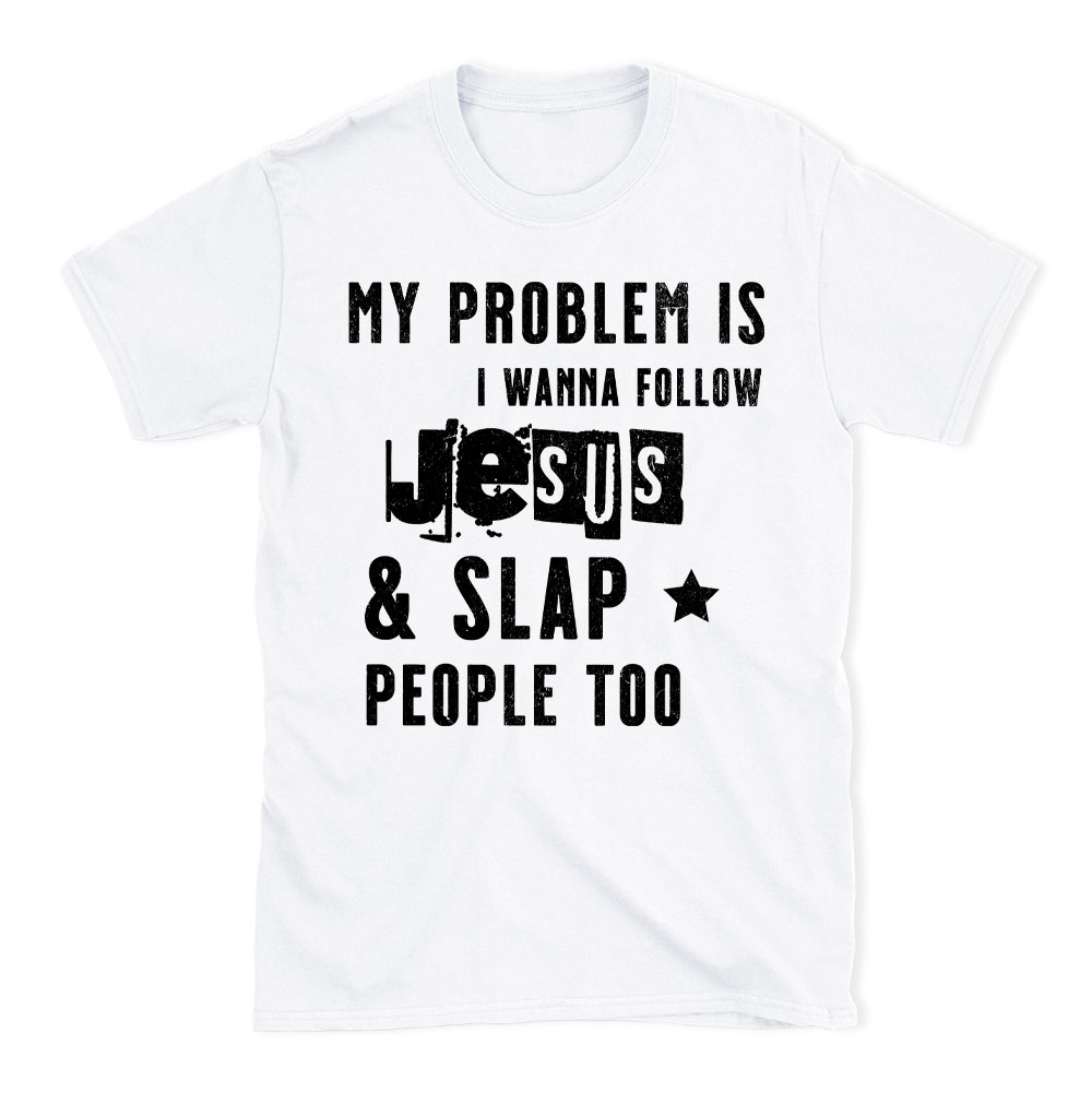 My Problem Is I Wanna Follow Jesus And Slap People Too Christian T-Shirt
