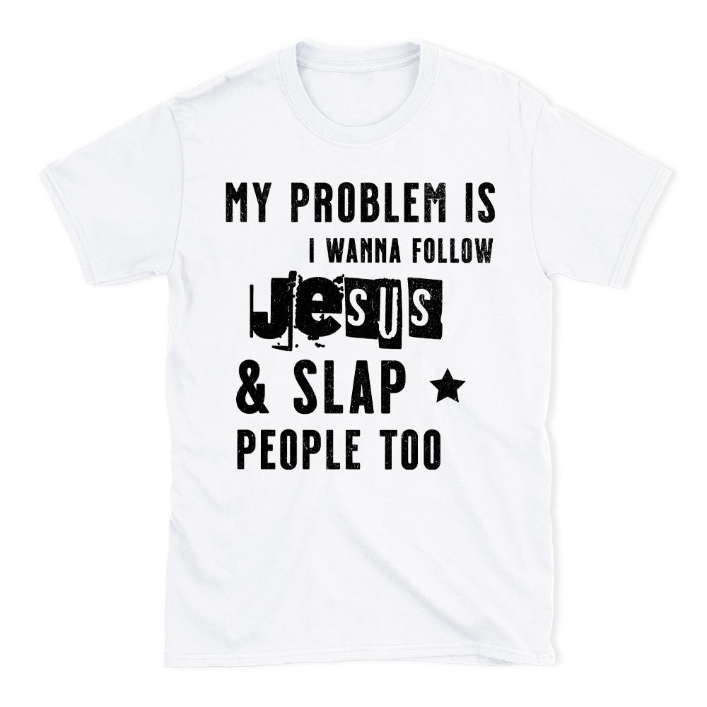 My Problem Is I Wanna Follow Jesus And Slap People Too Christian T-Shirt