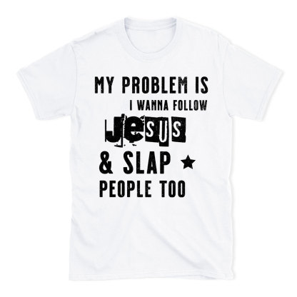 My Problem Is I Wanna Follow Jesus And Slap People Too Christian T-Shirt