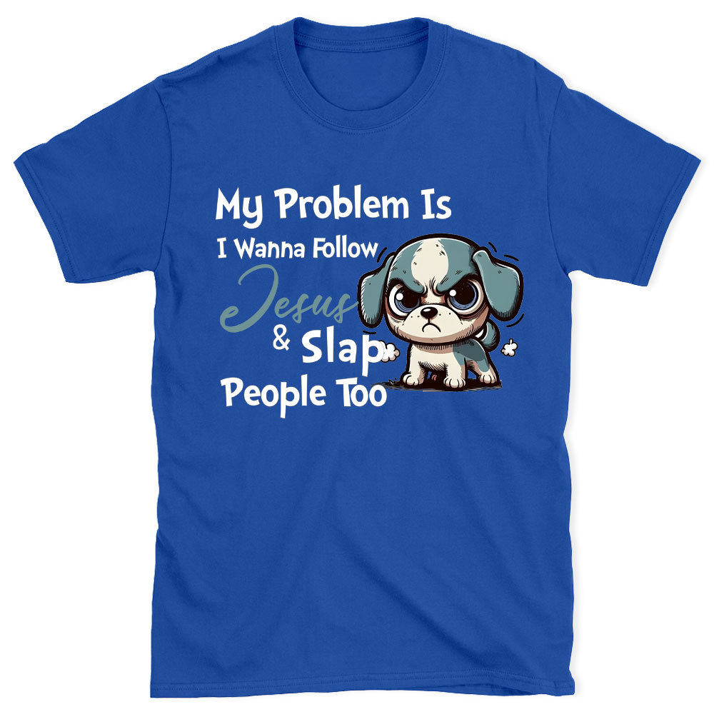 My Problem Is I Wanna Follow Jesus And Slap People Too Christian T-Shirt