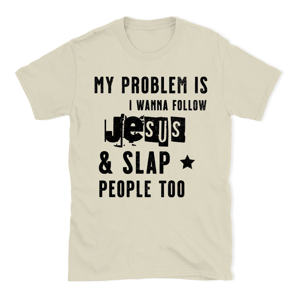 My Problem Is I Wanna Follow Jesus And Slap People Too Christian T-Shirt