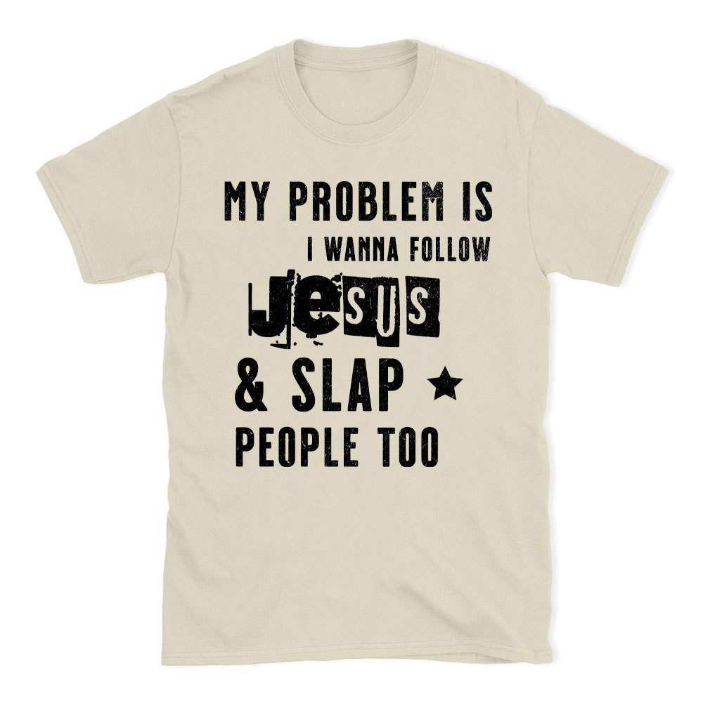 My Problem Is I Wanna Follow Jesus And Slap People Too Christian T-Shirt