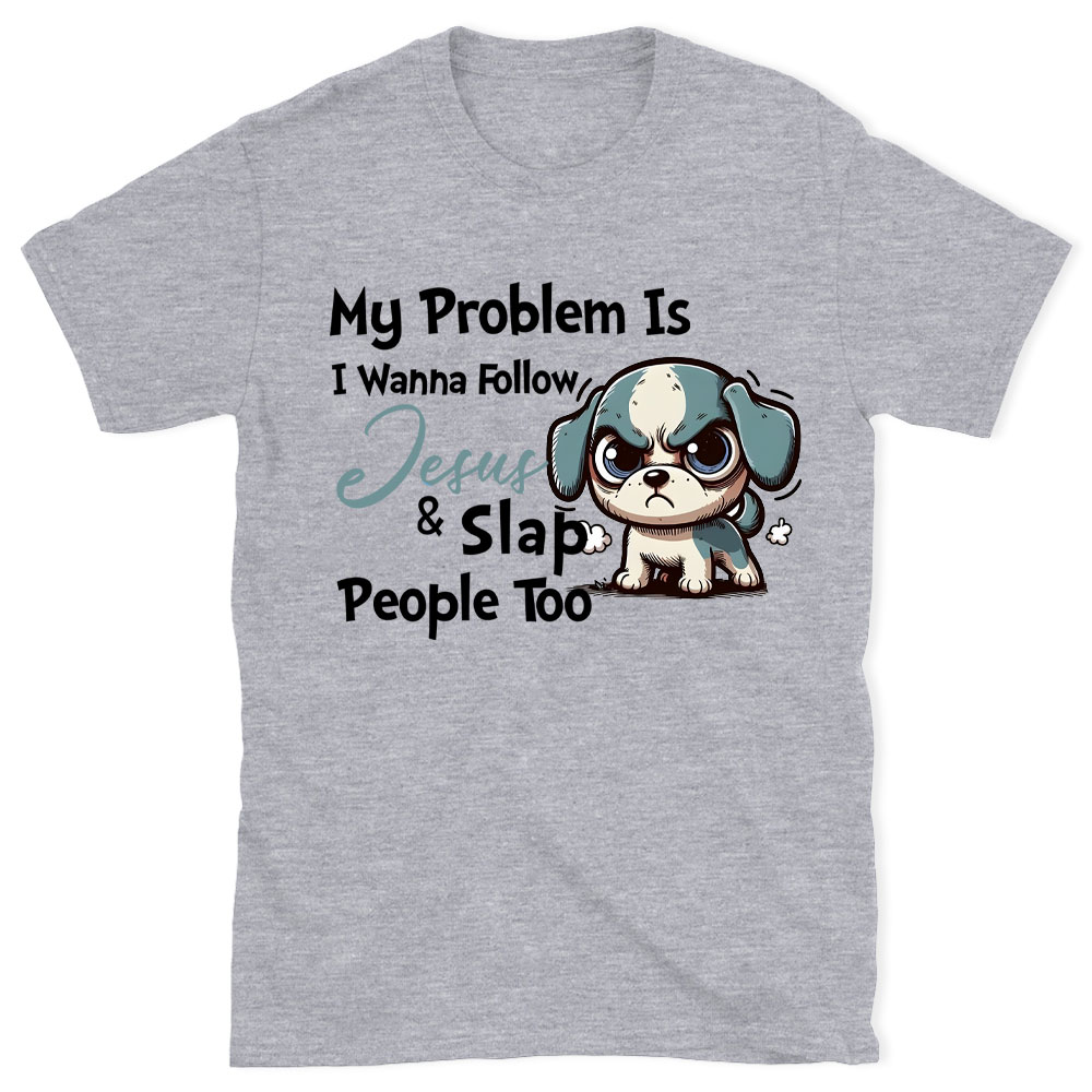 My Problem Is I Wanna Follow Jesus And Slap People Too Christian T-Shirt