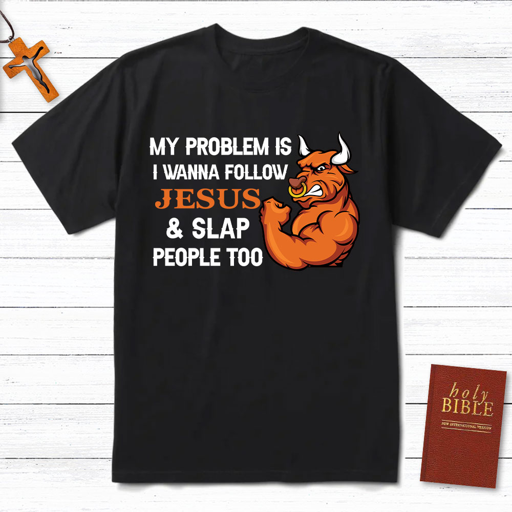 My Problem Is I Wanna Follow Jesus And Slap People Too Christian T-Shirt